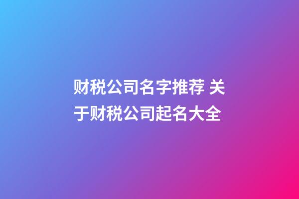 财税公司名字推荐 关于财税公司起名大全-第1张-公司起名-玄机派